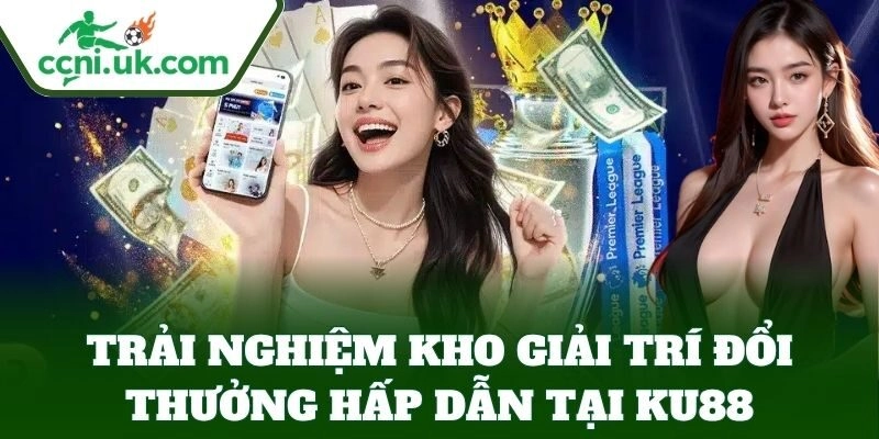 KU88 – Nhà Cái Được Tin Dùng Bởi Dân Cá Độ Chuyên Nghiệp 2 Trải nghiệm kho giải trí đổi thưởng hấp dẫn tại KU88