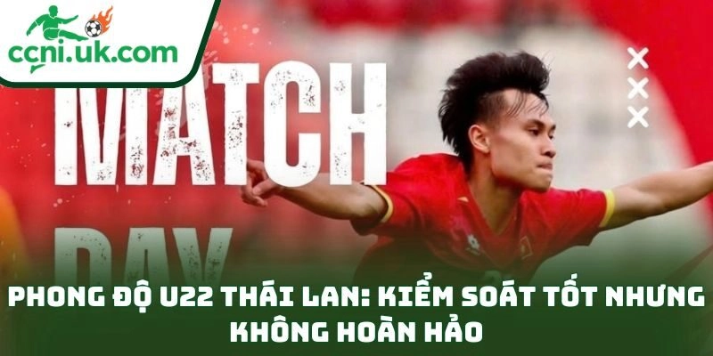 Nhận định U22 Việt Nam vs U22 Thái Lan (19h30 ngày 18/12): Chung kết căng não 2 Phong độ U22 Thái Lan: kiểm soát tốt nhưng không hoàn hảo