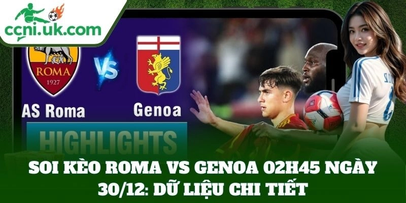 Soi Kèo Roma Vs Genoa 02h45 Ngày 30/12 – Roma Khẳng Định Bản Lĩnh 1 Soi Kèo Roma Vs Genoa 02h45 Ngày 30/12: dữ liệu chi tiết