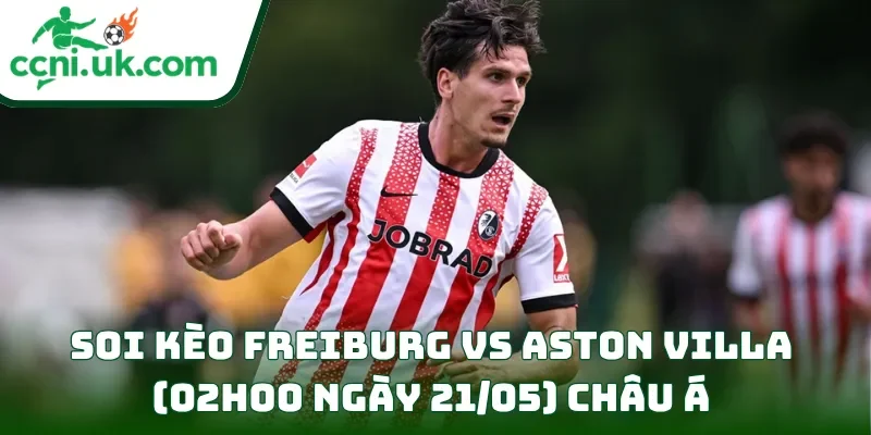 Soi kèo Freiburg vs Aston Villa (02h00 ngày 21/05) châu Á